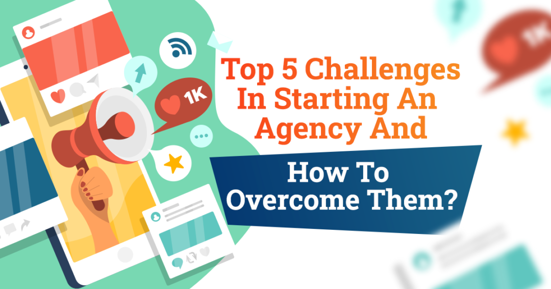 Top 5 Challenges In Starting An Agency And How To Overcome Them?