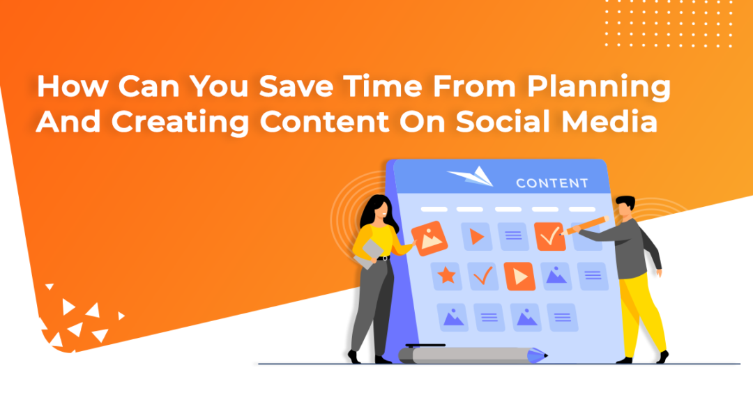 How Can You Save Time From Planning And Creating Content On Social Media