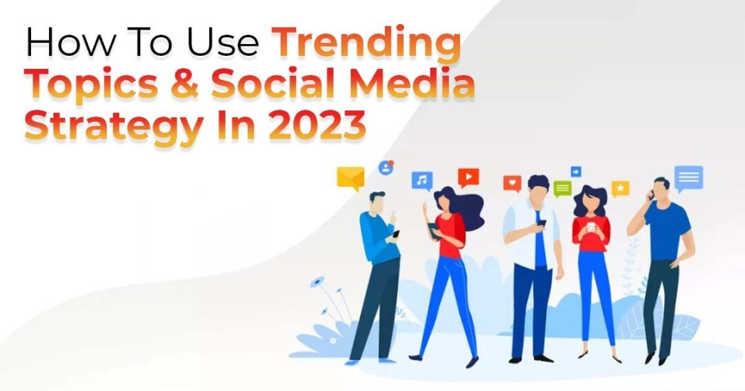 How To Use Trending Topics & Social Media Strategy In 2023