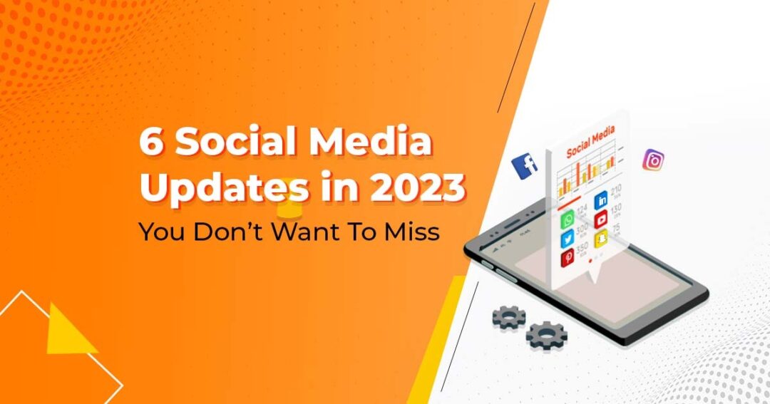 6 Social Media Updates in 2023 You Don’t Want To Miss