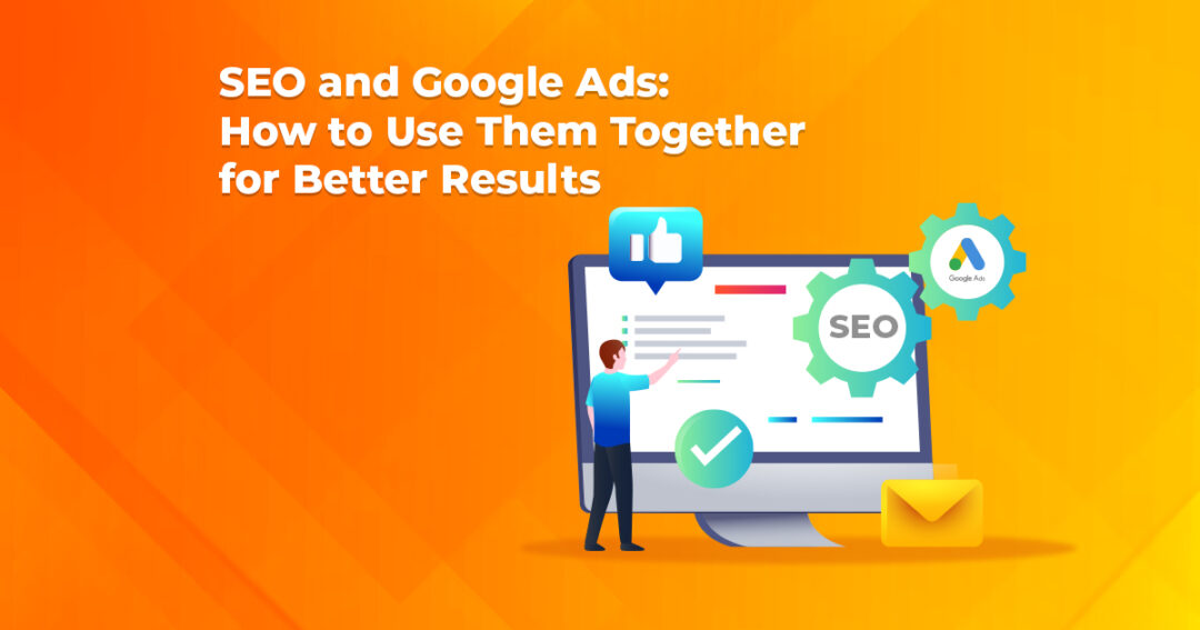 SEO and Google Ads: How to Use Them Together for Better Results