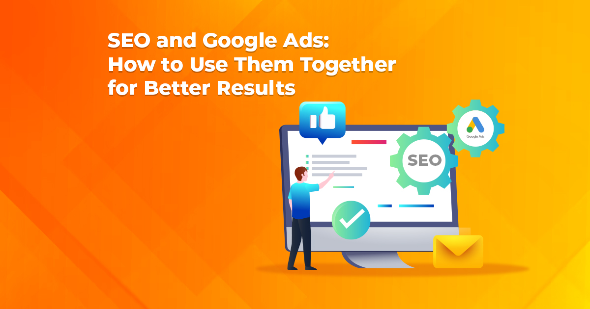 SEO and Google Ads: How to Use Them Together for Better Results