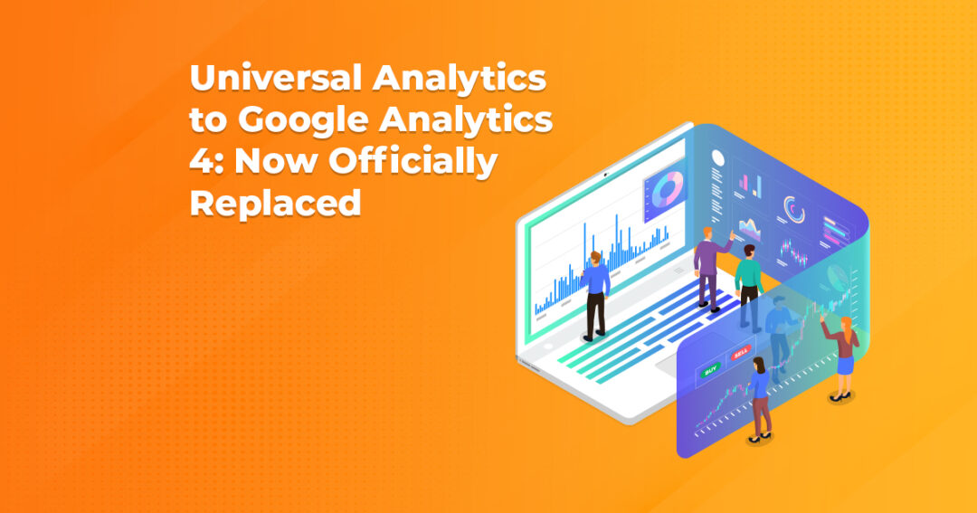 Universal Analytics to Google Analytics 4: Now Officially Replaced