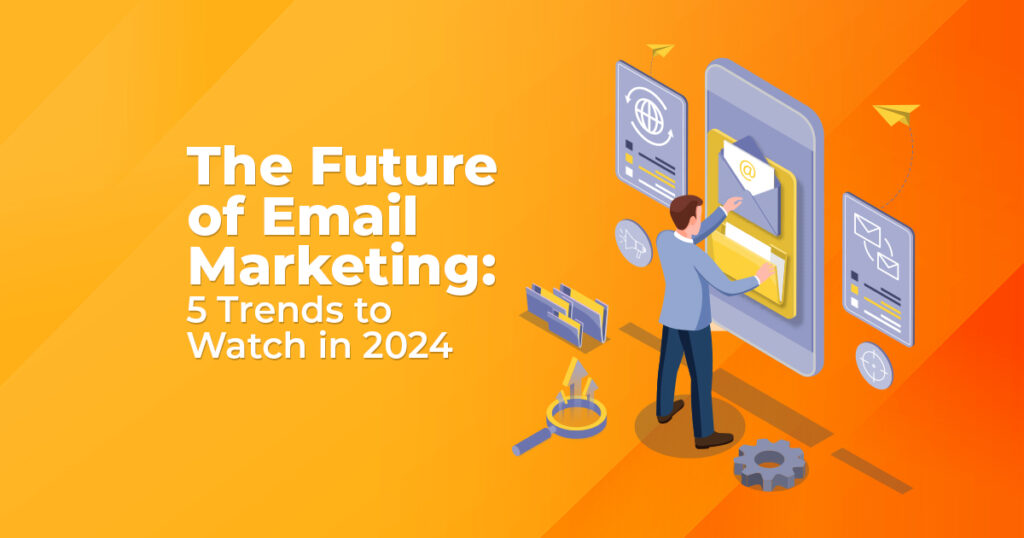 The Future of Email Marketing: 5 Trends to Watch in 2024