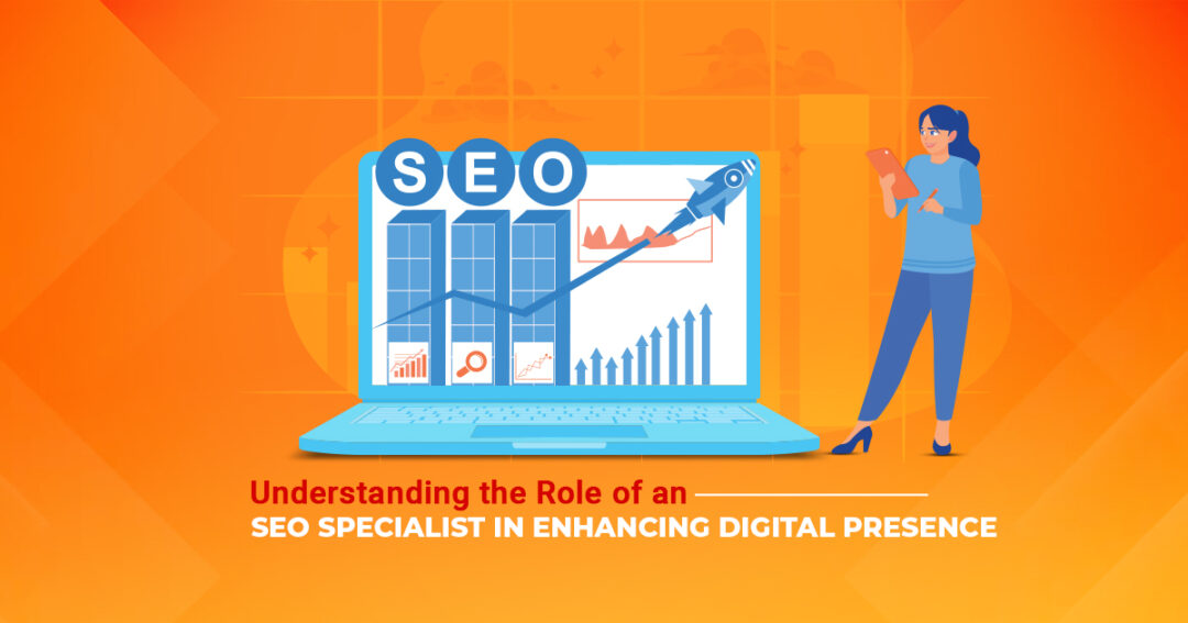 Understanding the Role of an SEO Specialist in Enhancing Digital Presence