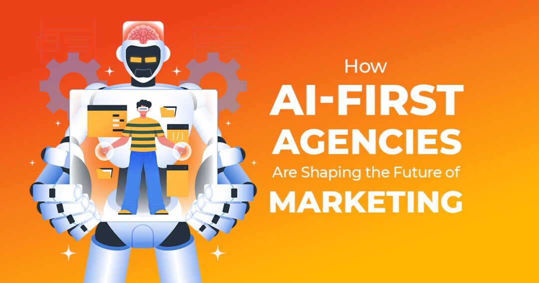 How AI-First Agencies Are Shaping the Future of Marketing